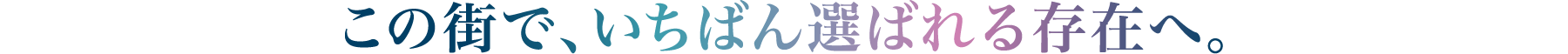 この街で、いちばん選ばれる存在へ。