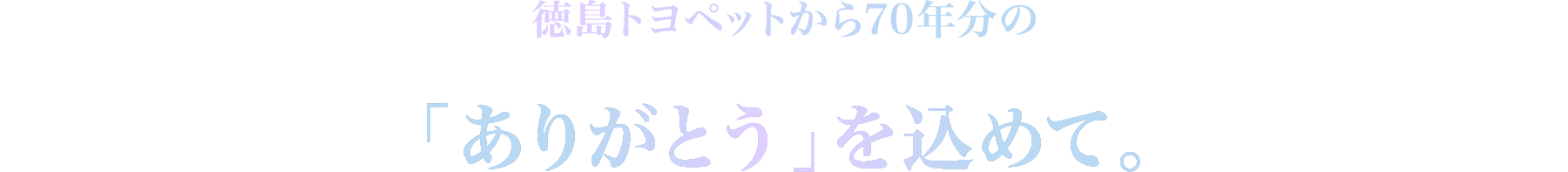 徳島トヨペットから70年分の「ありがとう」を込めて。