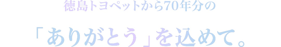 徳島トヨペットから70年分の「ありがとう」を込めて。
