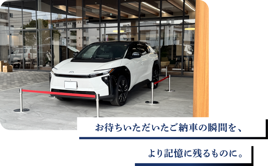 お待ちいただいたご納車の瞬間を、より記憶に残るものに。