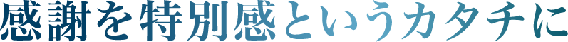 感謝を特別感というカタチに